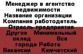 Менеджер в агентство недвижимости › Название организации ­ Компания-работодатель › Отрасль предприятия ­ Другое › Минимальный оклад ­ 25 000 - Все города Работа » Вакансии   . Камчатский край,Петропавловск-Камчатский г.